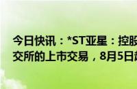 今日快讯：*ST亚星：控股股东提议主动撤回公司股票在上交所的上市交易，8月5日起停牌