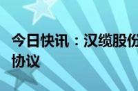 今日快讯：汉缆股份与中青建安签署战略合作协议