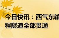 今日快讯：西气东输三线中段中卫至枣阳段工程隧道全部贯通