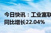 今日快讯：工业富联业绩快报：上半年净利润同比增长22.04%