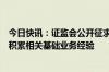 今日快讯：证监会公开征求意见：券商申请增加业务须先行积累相关基础业务经验