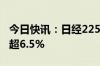 今日快讯：日经225指数期货持续反弹，现涨超6.5%