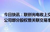 今日快讯：联创光电收上交所监管工作函：就公司收购参股公司部分股权暨关联交易事项明确监管要求