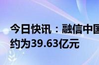 今日快讯：融信中国：前7个月总合约销售额约为39.63亿元