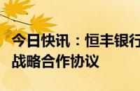 今日快讯：恒丰银行与中国节能环保集团签署战略合作协议