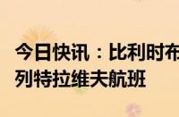 今日快讯：比利时布鲁塞尔航空停飞前往以色列特拉维夫航班