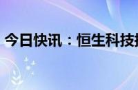 今日快讯：恒生科技指数午后跌幅扩大至2%