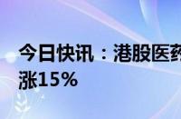 今日快讯：港股医药股延续涨势，乐普生物B涨15%