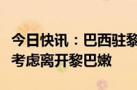 今日快讯：巴西驻黎巴嫩大使馆建议该国公民考虑离开黎巴嫩