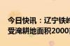 今日快讯：辽宁铁岭王河溃口已转移395人，受淹耕地面积2000亩