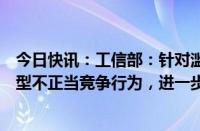 今日快讯：工信部：针对滥用技术和算法优势扰乱市场等新型不正当竞争行为，进一步完善认定标准和处置依据