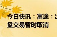 今日快讯：富途：出于谨慎考虑，8月6日夜盘交易暂时取消