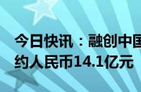 今日快讯：融创中国：7月实现合同销售金额约人民币14.1亿元