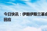 今日快讯：伊朗伊斯兰革命卫队司令：将对以色列进行严厉回应