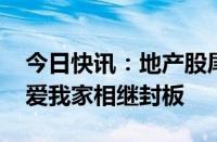 今日快讯：地产股尾盘涨势扩大，世联行 我爱我家相继封板