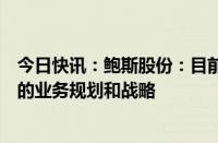 今日快讯：鲍斯股份：目前公司没有专门针对商业航天领域的业务规划和战略