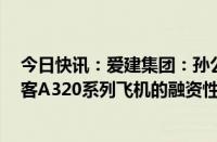 今日快讯：爱建集团：孙公司与关联方吉祥航空开展1架空客A320系列飞机的融资性租赁项目