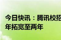 今日快讯：腾讯校招范围扩大：毕业时间从一年拓宽至两年