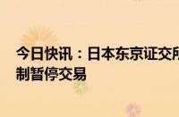 今日快讯：日本东京证交所成长市场250指数期货因熔断机制暂停交易