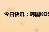 今日快讯：韩国KOSPI指数涨幅扩大至5%