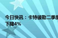 今日快讯：卡特彼勒二季度销售和收入为167亿美元，同比下降4%