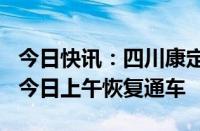 今日快讯：四川康定被泥石流阻断的318国道今日上午恢复通车