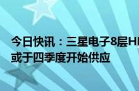 今日快讯：三星电子8层HBM3E产品据悉通过英伟达测试，或于四季度开始供应