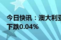 今日快讯：澳大利亚S&P/ASX200指数盘初下跌0.04%