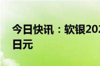 今日快讯：软银2024财年Q1净亏损1743亿日元