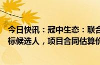 今日快讯：冠中生态：联合体为禄劝县土地整治项目第一中标候选人，项目合同估算价6亿元