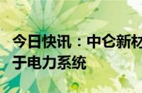 今日快讯：中仑新材：公司现有产品暂未应用于电力系统