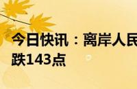 今日快讯：离岸人民币兑美元较周二纽约尾盘跌143点