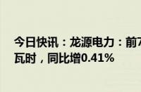 今日快讯：龙源电力：前7月累计完成发电量4625.96万兆瓦时，同比增0.41%