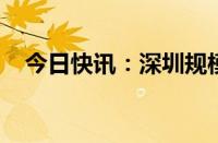 今日快讯：深圳规模最大高铁站获批建设