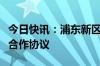 今日快讯：浦东新区与浙商银行签署全面战略合作协议