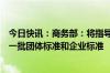 今日快讯：商务部：将指导家政行业组织和企业，推动制定一批团体标准和企业标准