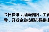 今日快讯：河南信阳：主管部门不再对新房销售价格进行指导，开发企业按照市场供求自主定价