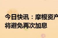 今日快讯：摩根资产管理预计短期内日本央行将避免再次加息