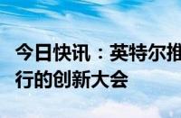 今日快讯：英特尔推迟原定下月在美国加州举行的创新大会