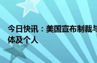 今日快讯：美国宣布制裁与白俄罗斯和俄罗斯有关的多个实体及个人