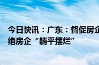 今日快讯：广东：督促房企通过多种方式筹措资金自救，杜绝房企“躺平摆烂”