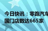 今日快讯：零跑汽车：7月新增门店37家，全国门店数达665家