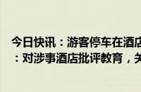 今日快讯：游客停车在酒店门前公共车位遭威胁，甘肃张掖：对涉事酒店批评教育，关停整顿