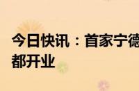 今日快讯：首家宁德时代新能源生活广场在成都开业