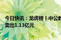 今日快讯：龙虎榜丨中公教育今日跌停，上榜营业部合计净卖出1.13亿元