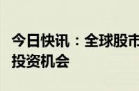 今日快讯：全球股市大幅震荡，机构关注港股投资机会