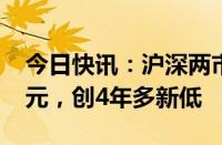 今日快讯：沪深两市全天成交额合计4959亿元，创4年多新低