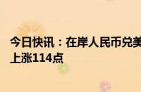 今日快讯：在岸人民币兑美元收盘报7.1694，较上一交易日上涨114点