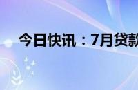 今日快讯：7月贷款利率保持在历史低位