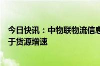 今日快讯：中物联物流信息服务平台分会：公路运力增速高于货源增速